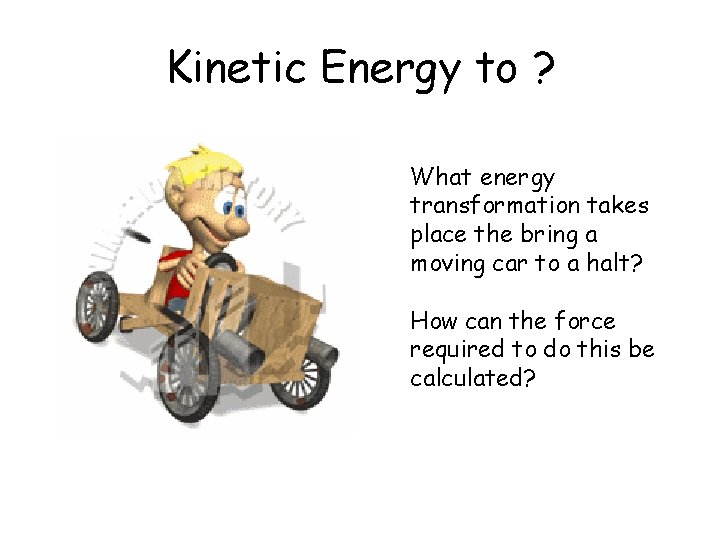 Kinetic Energy to ? What energy transformation takes place the bring a moving car