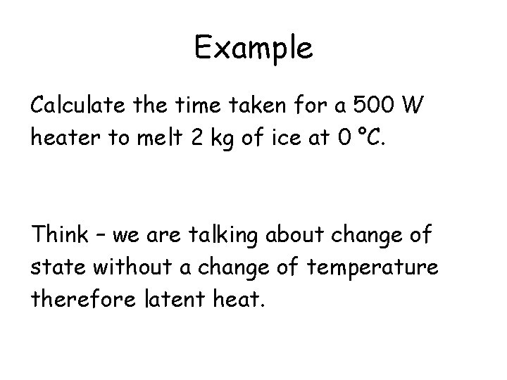 Example Calculate the time taken for a 500 W heater to melt 2 kg