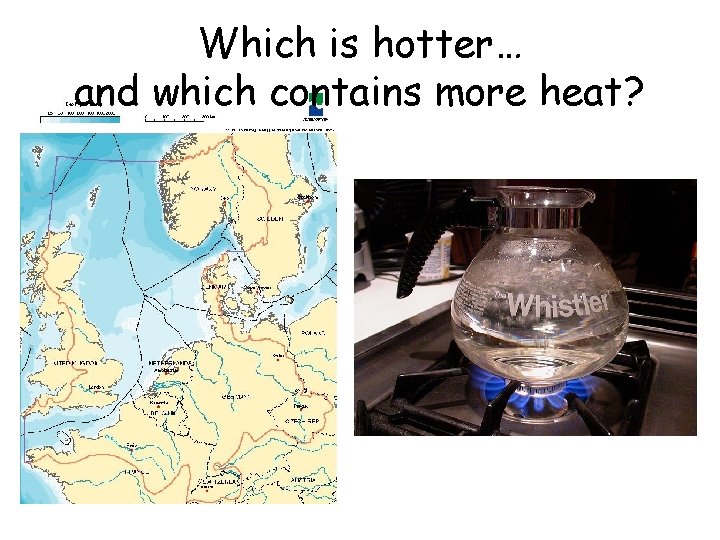 Which is hotter… and which contains more heat? 