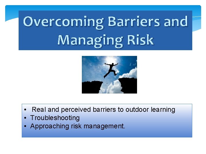 Overcoming Barriers and Managing Risk • Real and perceived barriers to outdoor learning •