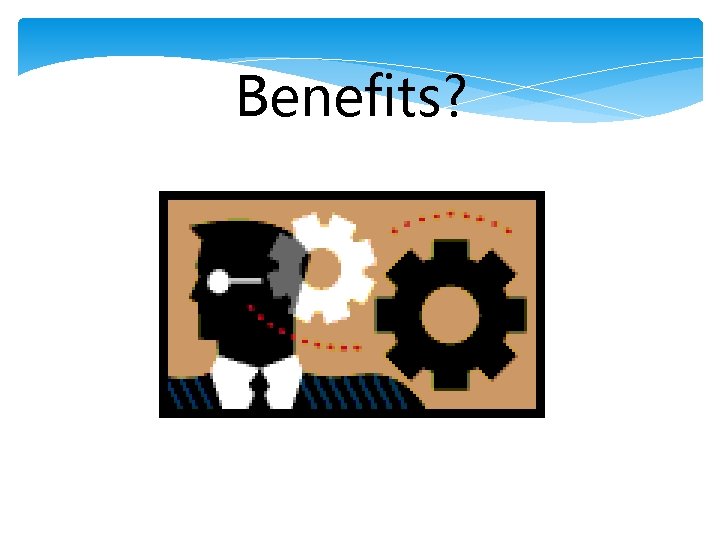 Benefits? 