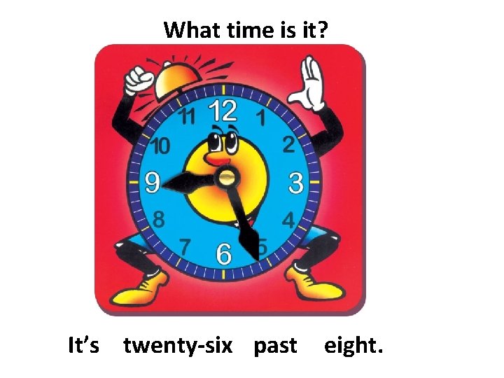 What time is it? It’s twenty-six past eight. 