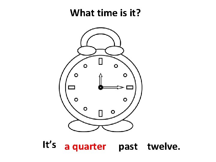 What time is it? It’s a quarter past twelve. 