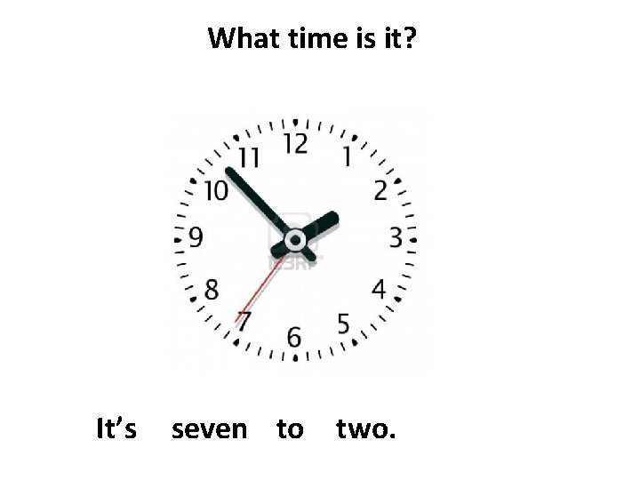 What time is it? It’s seven to two. 