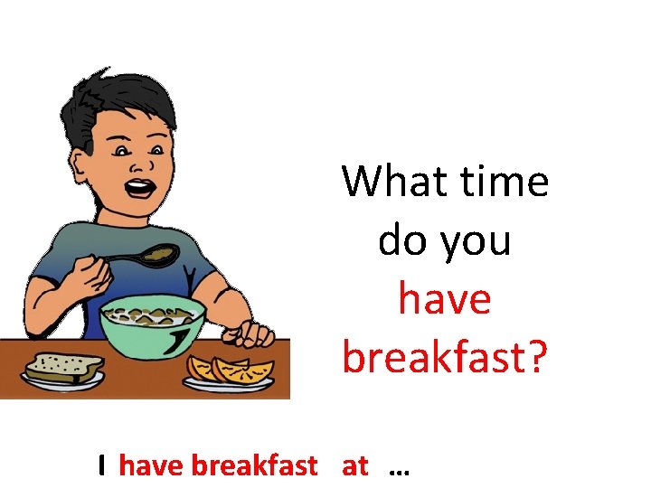 What time do you have breakfast? I have breakfast at … 