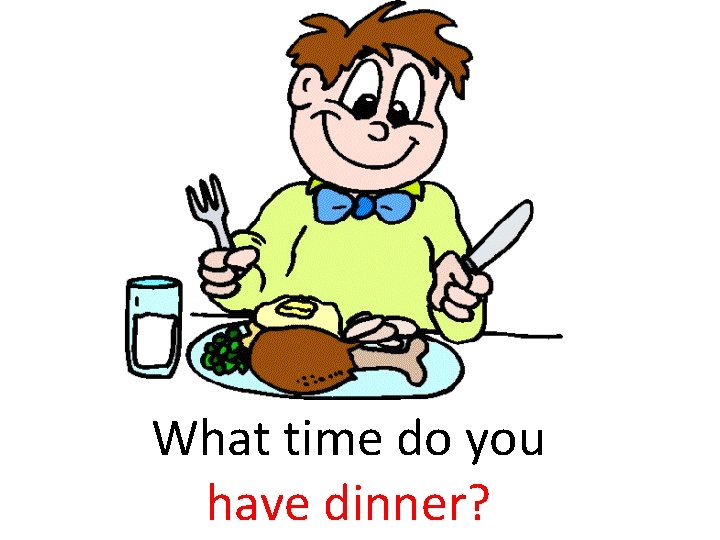 What time do you have dinner? 