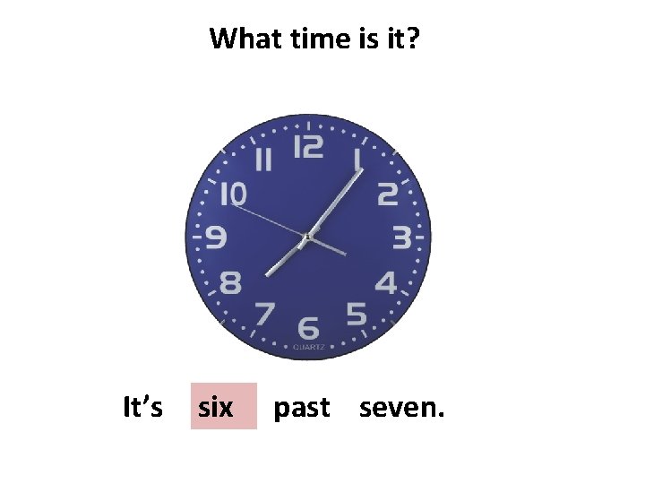 What time is it? It’s five past seven. six 