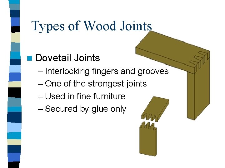 Types of Wood Joints n Dovetail Joints – Interlocking fingers and grooves – One