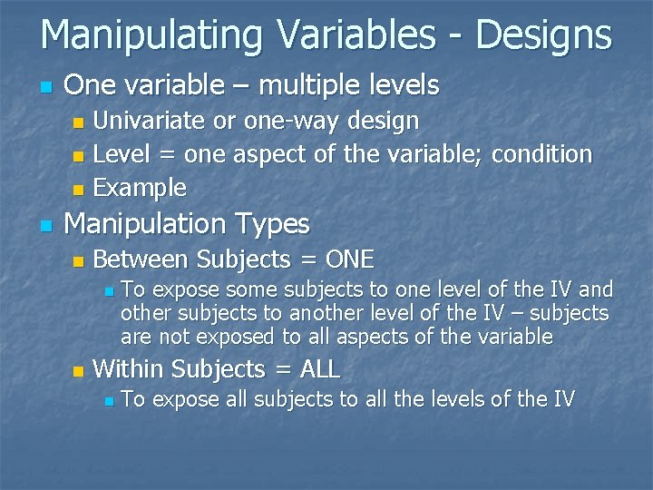 Manipulating Variables - Designs n One variable – multiple levels Univariate or one-way design