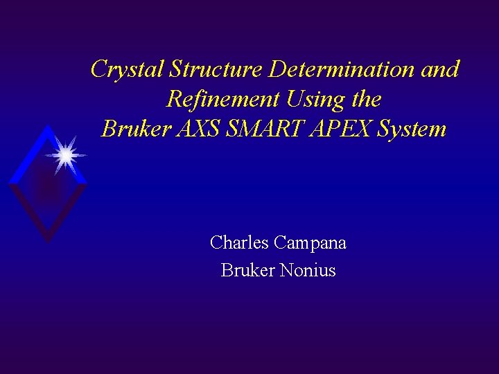 Crystal Structure Determination and Refinement Using the Bruker AXS SMART APEX System Charles Campana