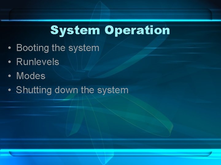 System Operation • • Booting the system Runlevels Modes Shutting down the system 