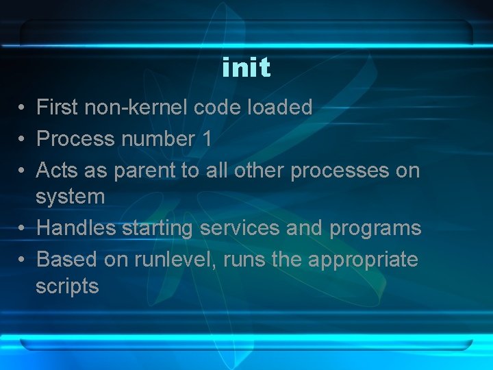 init • First non-kernel code loaded • Process number 1 • Acts as parent