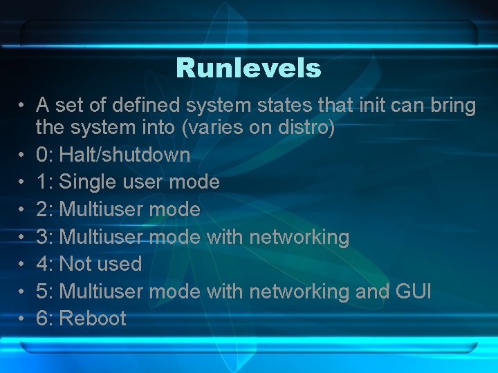 Runlevels • A set of defined system states that init can bring the system