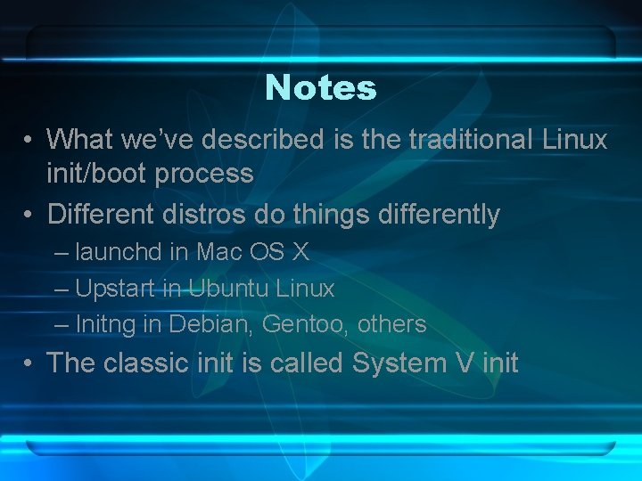 Notes • What we’ve described is the traditional Linux init/boot process • Different distros