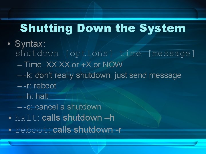 Shutting Down the System • Syntax: shutdown [options] time [message] – Time: XX or