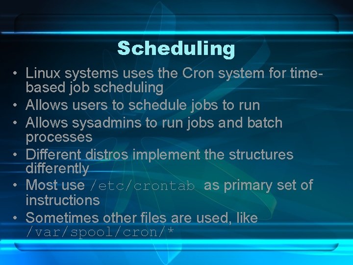 Scheduling • Linux systems uses the Cron system for timebased job scheduling • Allows