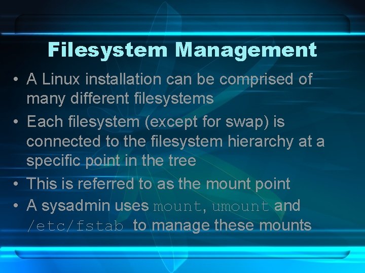 Filesystem Management • A Linux installation can be comprised of many different filesystems •