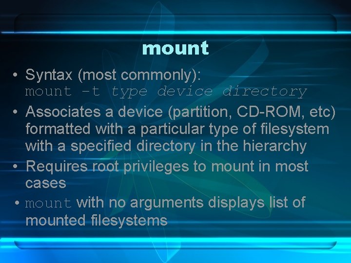 mount • Syntax (most commonly): mount –t type device directory • Associates a device