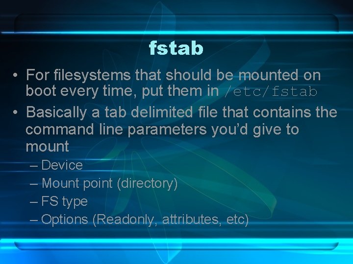 fstab • For filesystems that should be mounted on boot every time, put them