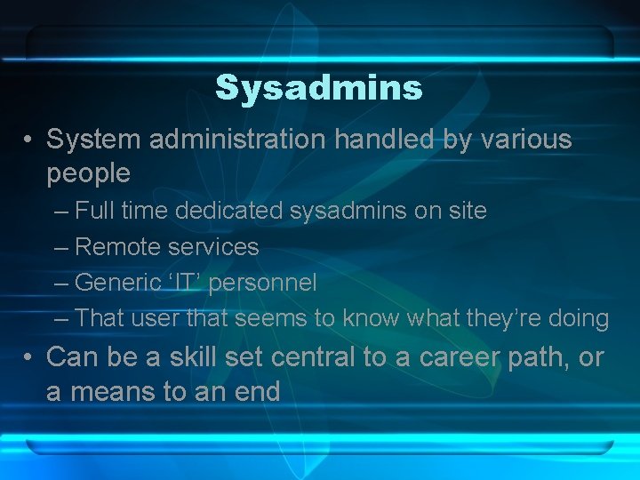 Sysadmins • System administration handled by various people – Full time dedicated sysadmins on