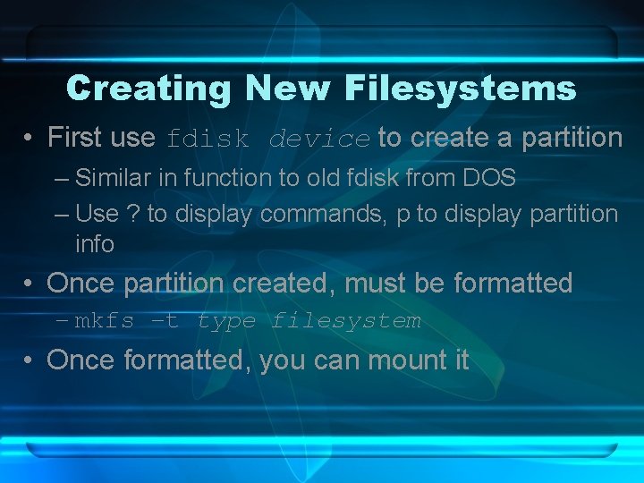 Creating New Filesystems • First use fdisk device to create a partition – Similar