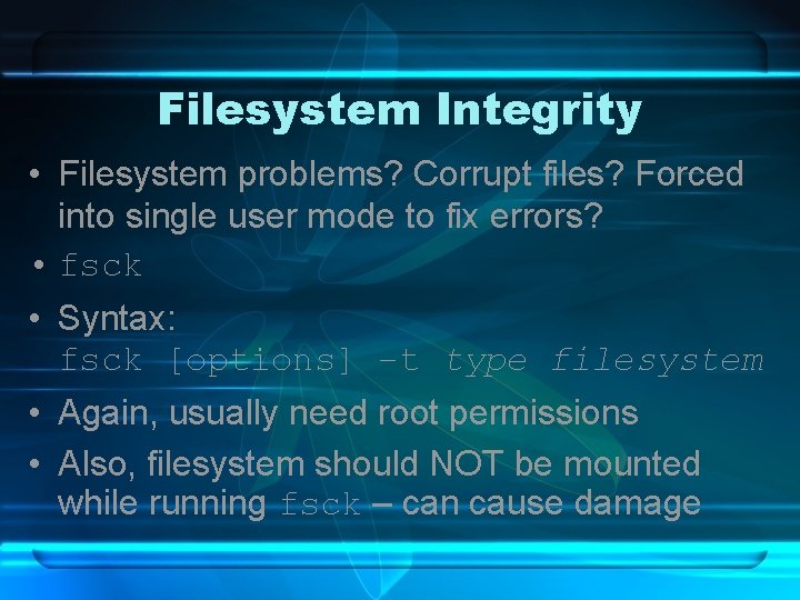 Filesystem Integrity • Filesystem problems? Corrupt files? Forced into single user mode to fix
