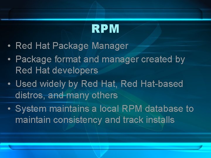 RPM • Red Hat Package Manager • Package format and manager created by Red