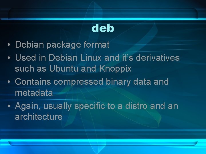 deb • Debian package format • Used in Debian Linux and it’s derivatives such