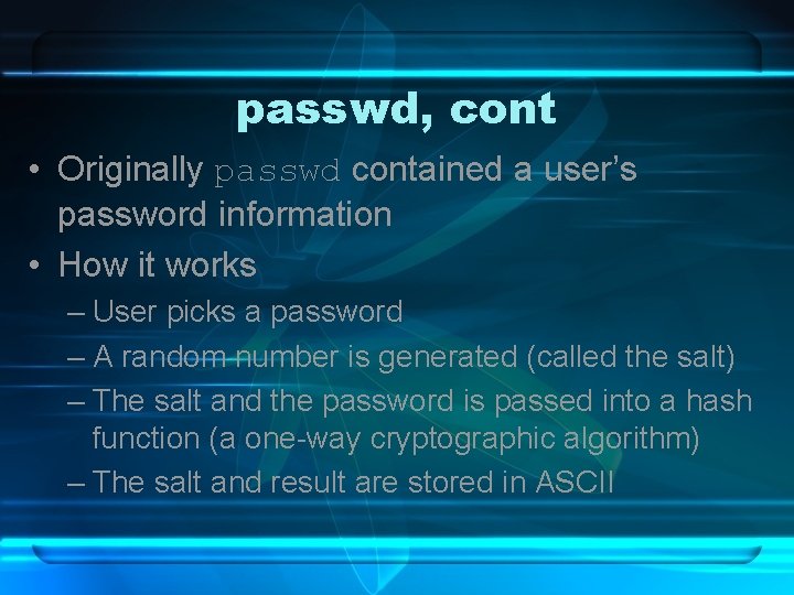 passwd, cont • Originally passwd contained a user’s password information • How it works