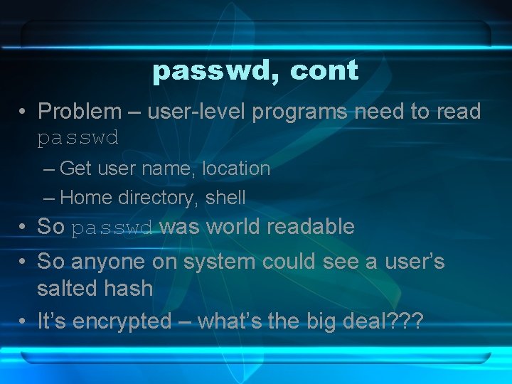 passwd, cont • Problem – user-level programs need to read passwd – Get user