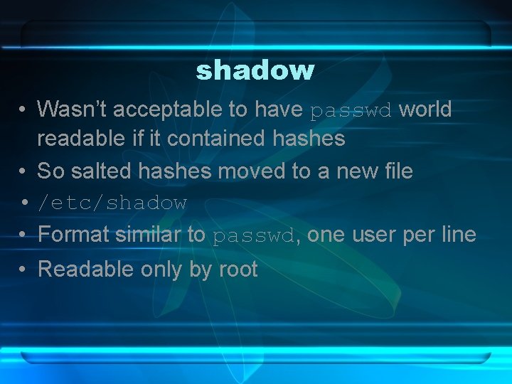 shadow • Wasn’t acceptable to have passwd world readable if it contained hashes •