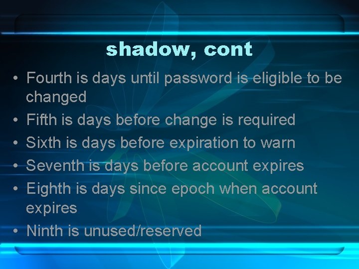 shadow, cont • Fourth is days until password is eligible to be changed •