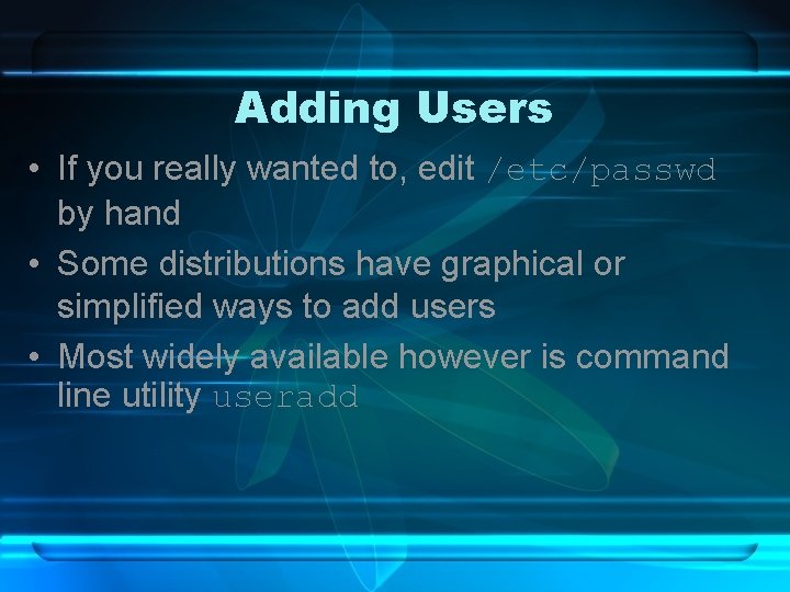 Adding Users • If you really wanted to, edit /etc/passwd by hand • Some