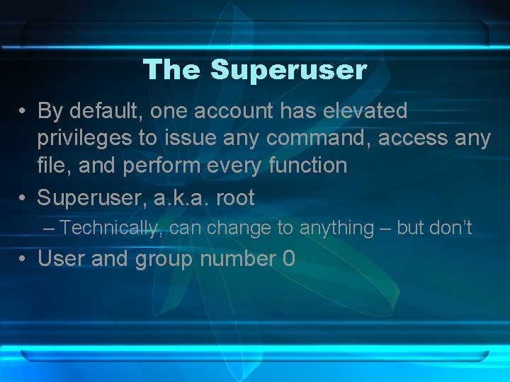 The Superuser • By default, one account has elevated privileges to issue any command,