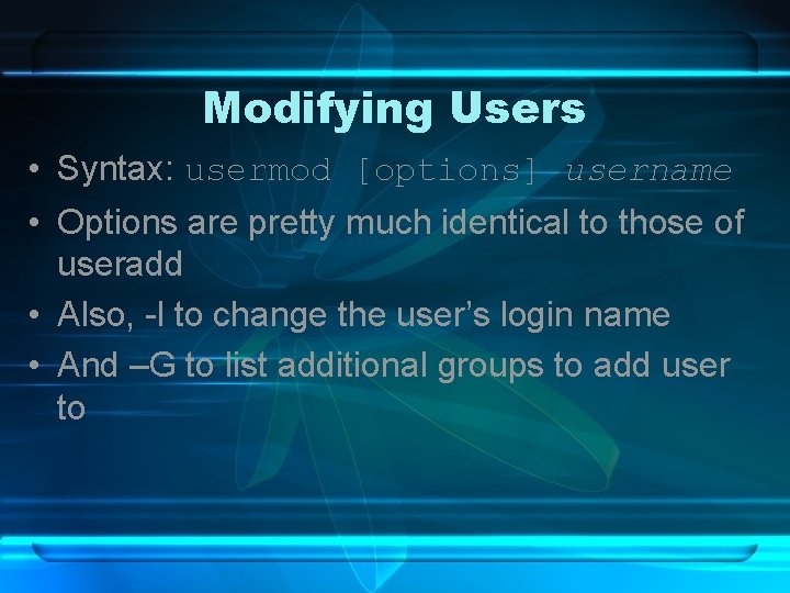 Modifying Users • Syntax: usermod [options] username • Options are pretty much identical to