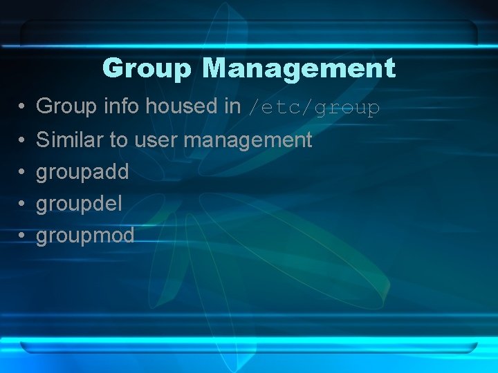 Group Management • Group info housed in /etc/group • • Similar to user management