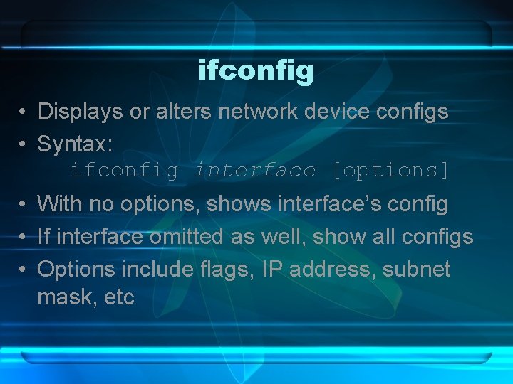 ifconfig • Displays or alters network device configs • Syntax: ifconfig interface [options] •