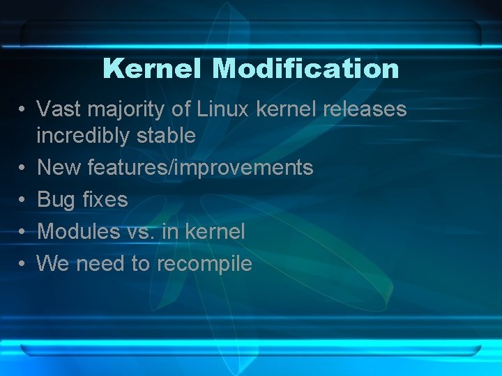 Kernel Modification • Vast majority of Linux kernel releases incredibly stable • New features/improvements
