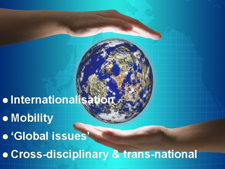 l Internationalisation l Mobility l ‘Global issues’ l Cross-disciplinary & trans-national 