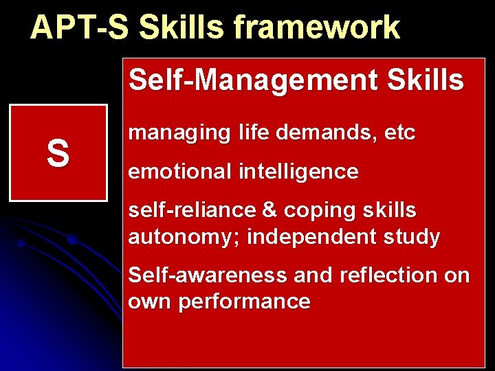 APT-S Skills framework Self-Management Skills S managing life demands, etc emotional intelligence self-reliance &
