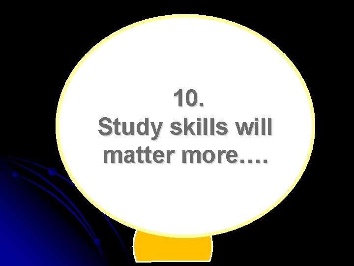 10. Study skills will matter more…. 