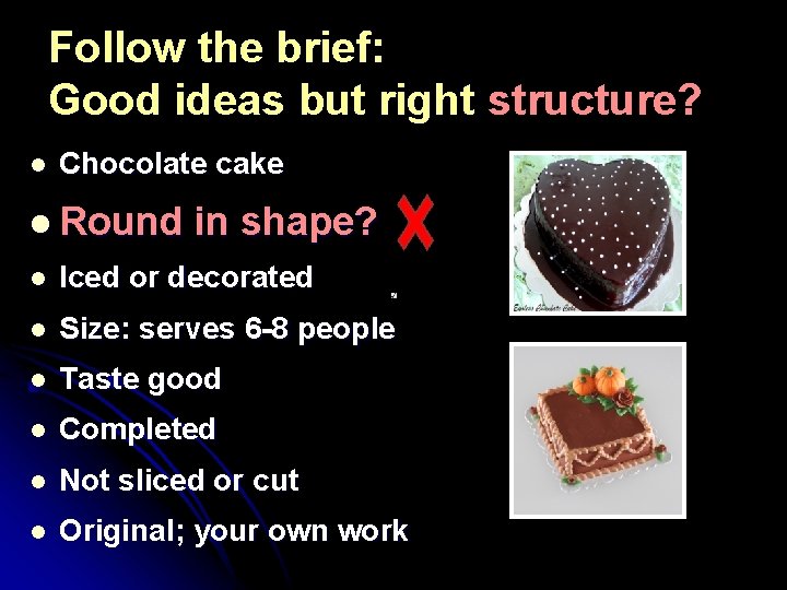 Follow the brief: Good ideas but right structure? l Chocolate cake l Round in
