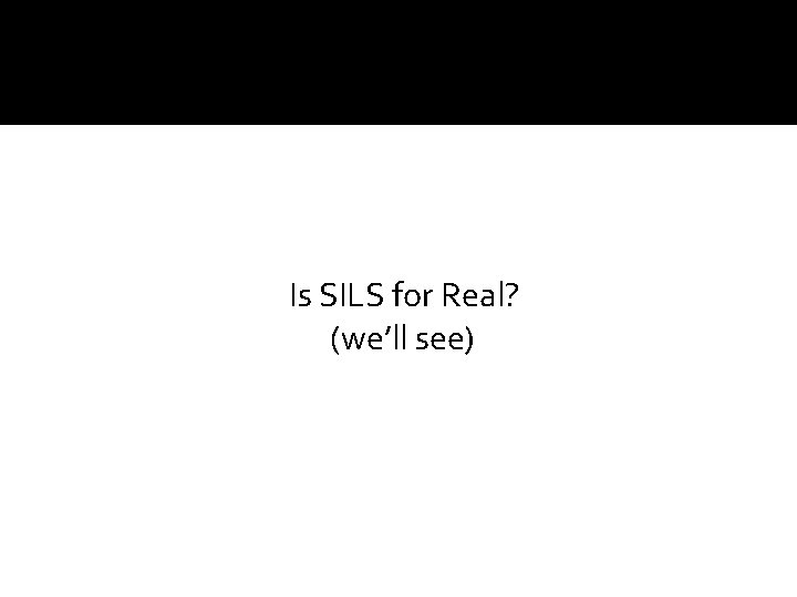 Is SILS for Real? (we’ll see) 