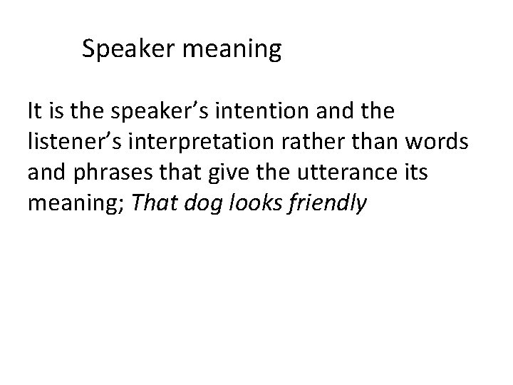Speaker meaning It is the speaker’s intention and the listener’s interpretation rather than words