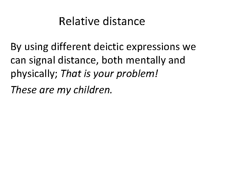 Relative distance By using different deictic expressions we can signal distance, both mentally and