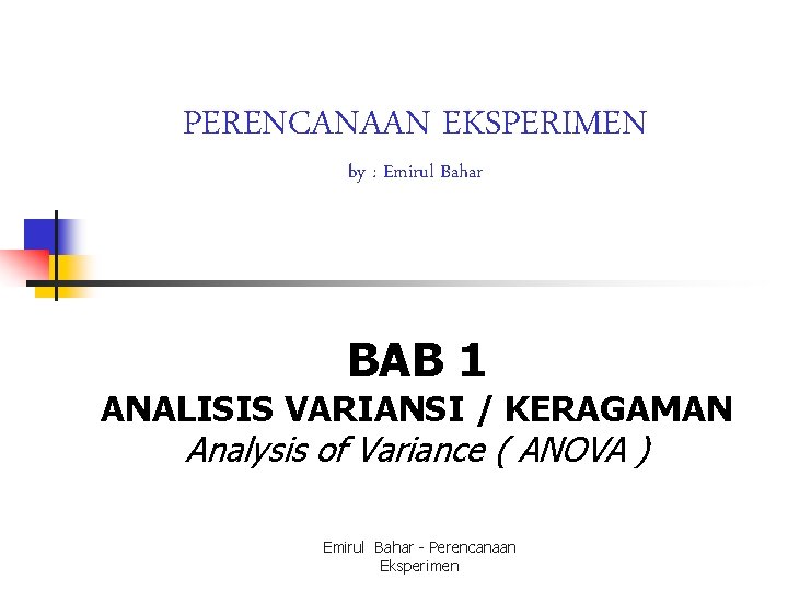 PERENCANAAN EKSPERIMEN by : Emirul Bahar BAB 1 ANALISIS VARIANSI / KERAGAMAN Analysis of