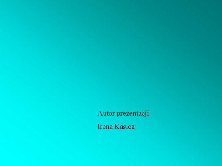 Autor prezentacji Irena Kasica 