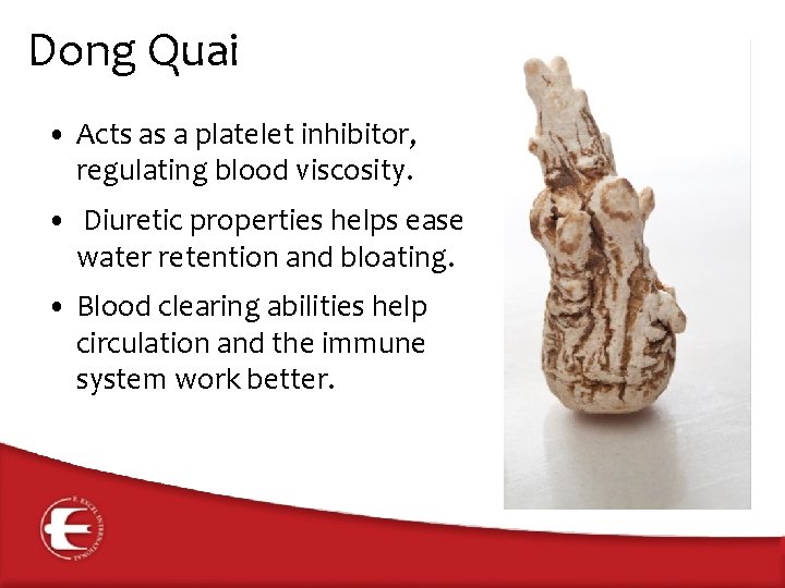 Dong Quai • Acts as a platelet inhibitor, regulating blood viscosity. • Diuretic properties