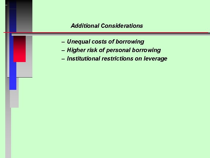 Additional Considerations – Unequal costs of borrowing – Higher risk of personal borrowing –