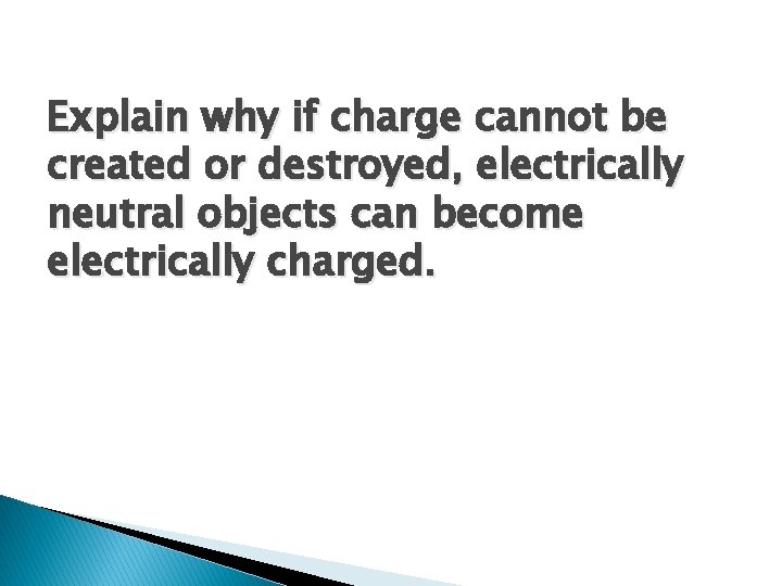 Explain why if charge cannot be created or destroyed, electrically neutral objects can become